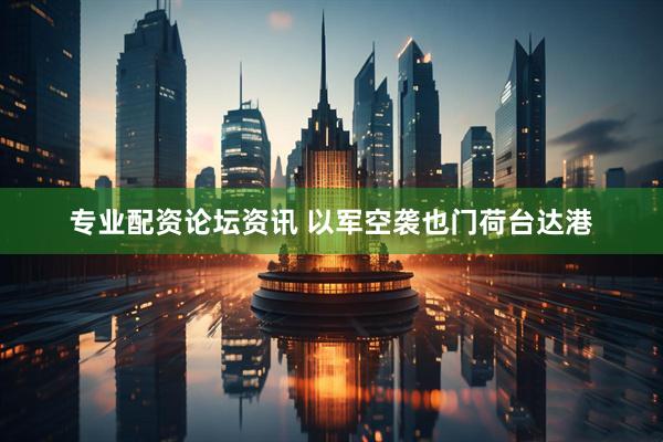 专业配资论坛资讯 以军空袭也门荷台达港