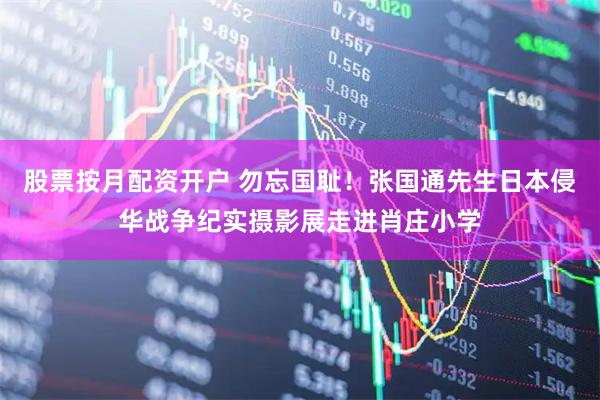 股票按月配资开户 勿忘国耻！张国通先生日本侵华战争纪实摄影展走进肖庄小学