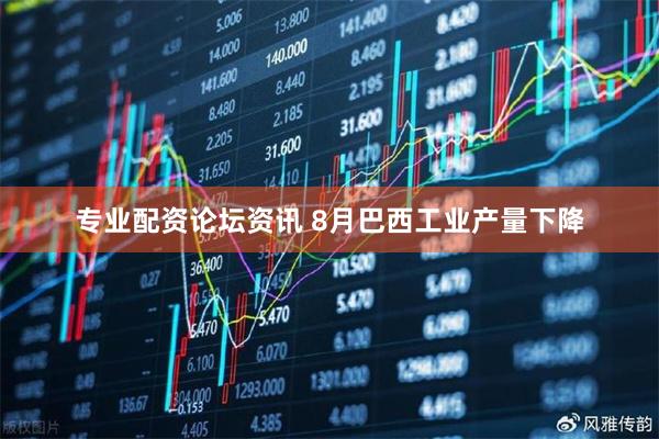 专业配资论坛资讯 8月巴西工业产量下降