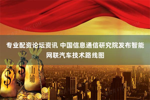 专业配资论坛资讯 中国信息通信研究院发布智能网联汽车技术路线图