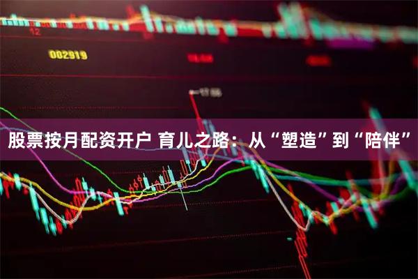 股票按月配资开户 育儿之路：从“塑造”到“陪伴”